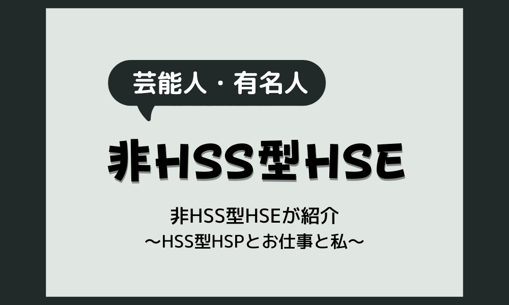 【非HSS型HSEの芸能人】非HSS型HSEの筆者が紹介します！